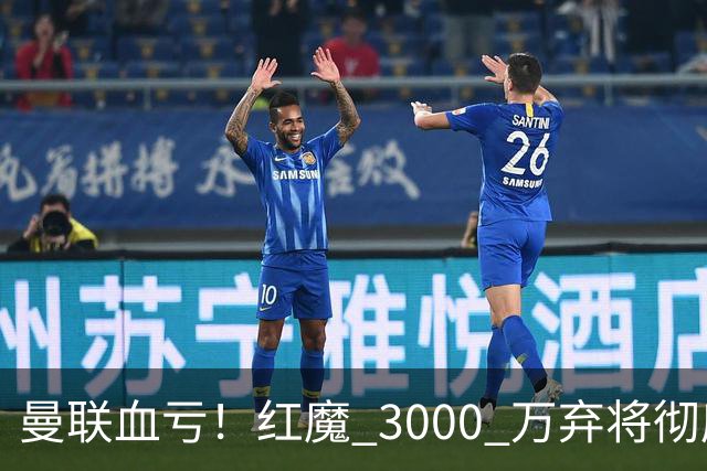 曼联血亏！红魔 3000 万弃将彻底逆袭！名宿直言他现在是队内第一